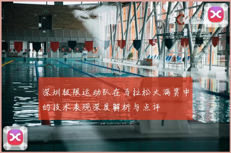 深圳极限运动队在马拉松大满贯中的技术表现深度解析与点评