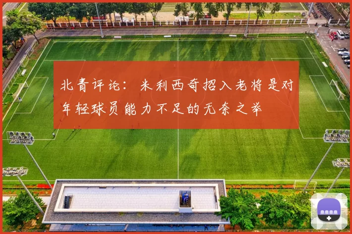 北青评论：米利西奇招入老将是对年轻球员能力不足的无奈之举