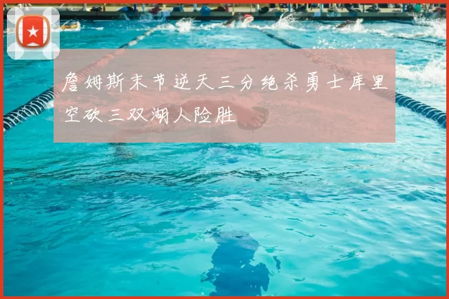 詹姆斯末节逆天三分绝杀勇士库里空砍三双湖人险胜