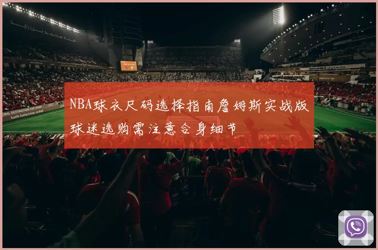 NBA球衣尺码选择指南詹姆斯实战版球迷选购需注意合身细节