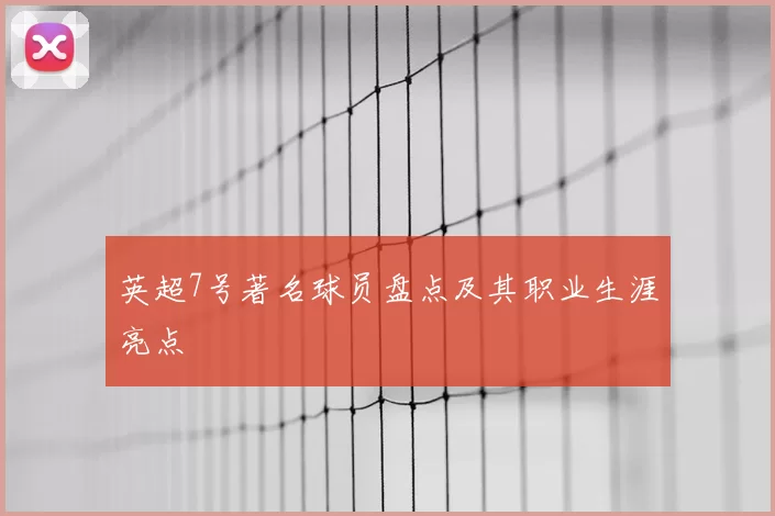 英超7号著名球员盘点及其职业生涯亮点