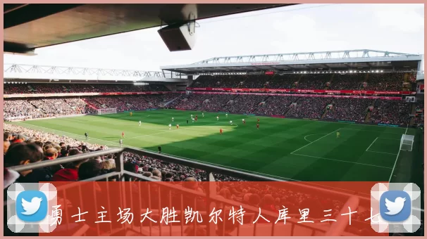 勇士主场大胜凯尔特人库里三十七分率队扳平总比分