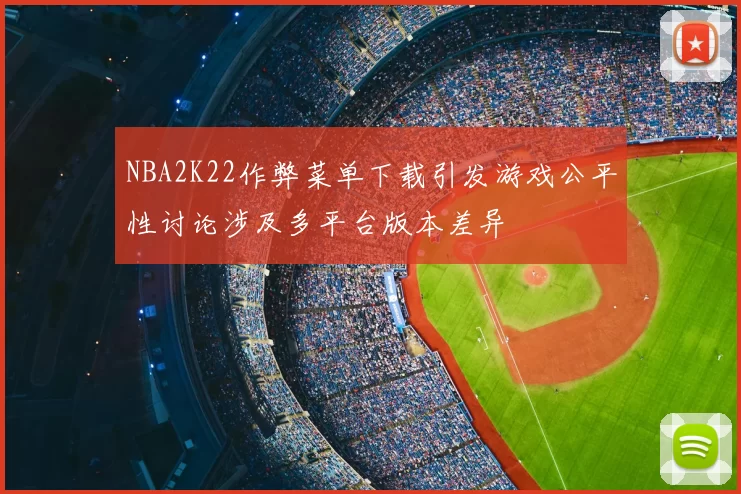 NBA2K22作弊菜单下载引发游戏公平性讨论涉及多平台版本差异