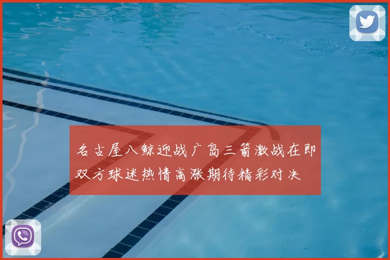 名古屋八鲸迎战广岛三箭激战在即双方球迷热情高涨期待精彩对决