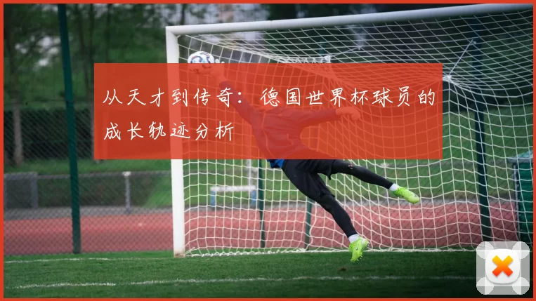 从天才到传奇：德国世界杯球员的成长轨迹分析