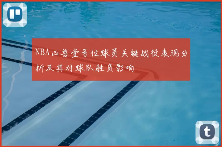 NBA凶兽壹号位球员关键战役表现分析及其对球队胜负影响