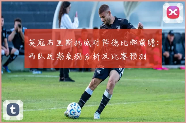 英冠布里斯托城对阵德比郡前瞻：两队近期表现分析及比赛预测