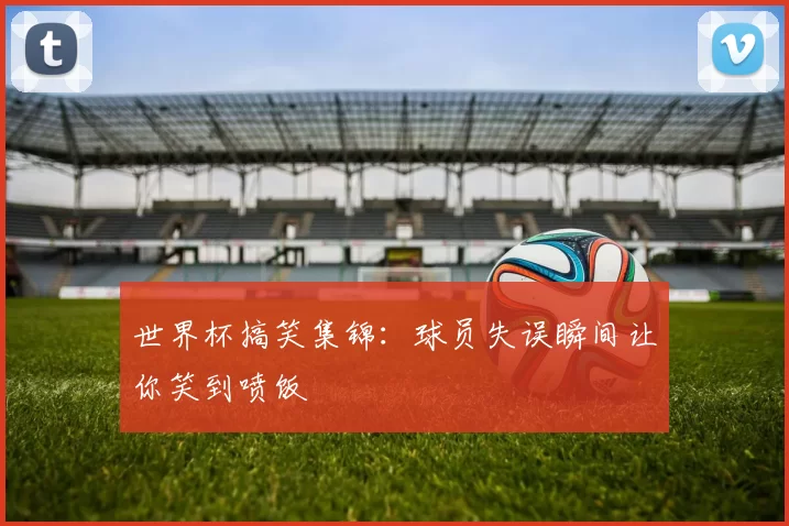 世界杯搞笑集锦：球员失误瞬间让你笑到喷饭