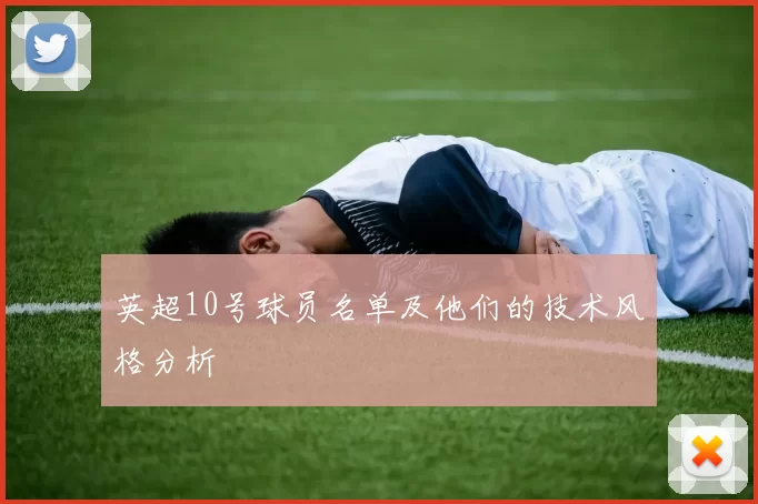 英超10号球员名单及他们的技术风格分析