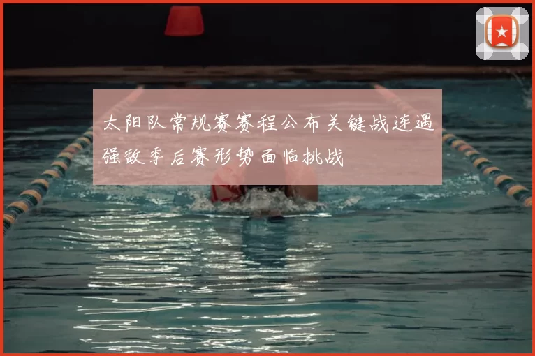 太阳队常规赛赛程公布关键战连遇强敌季后赛形势面临挑战