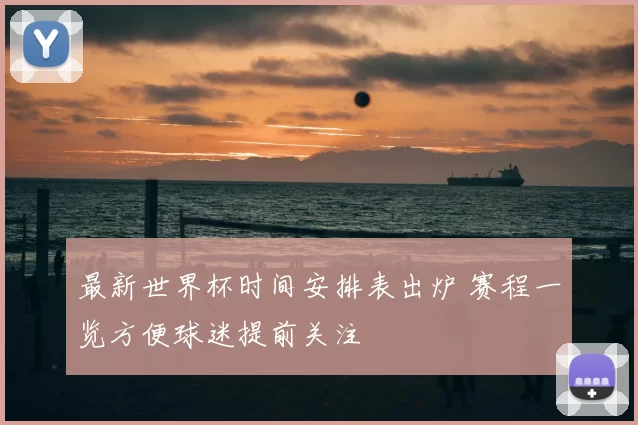 最新世界杯时间安排表出炉 赛程一览方便球迷提前关注
