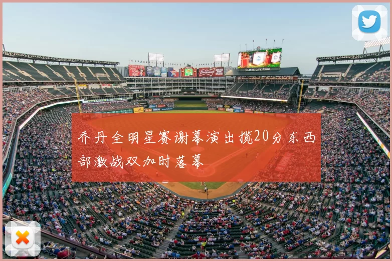 乔丹全明星赛谢幕演出揽20分东西部激战双加时落幕