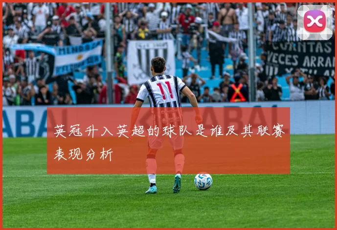 英冠升入英超的球队是谁及其联赛表现分析