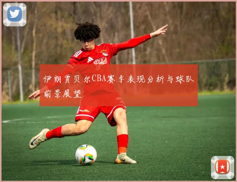 伊朗贾贝尔CBA赛季表现分析与球队前景展望