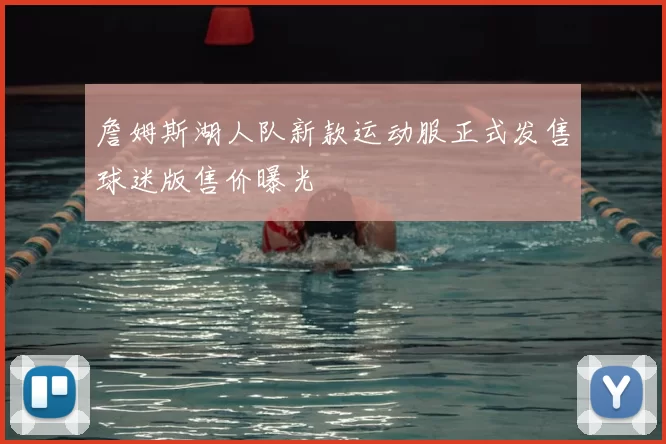 詹姆斯湖人队新款运动服正式发售球迷版售价曝光