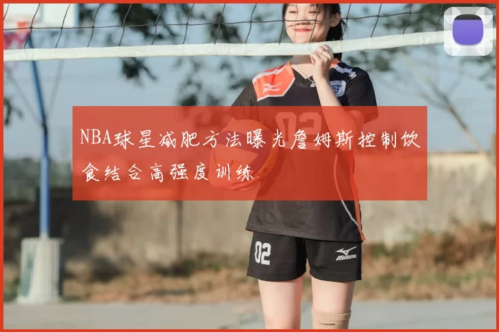 NBA球星减肥方法曝光詹姆斯控制饮食结合高强度训练