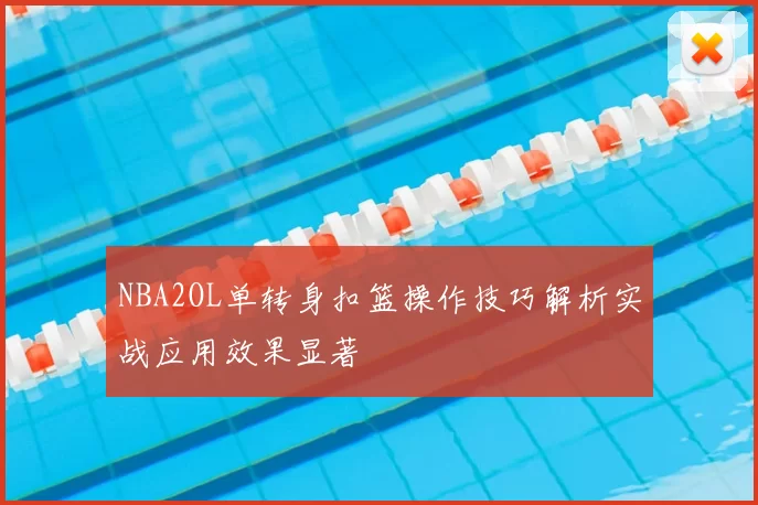 NBA2OL单转身扣篮操作技巧解析实战应用效果显著