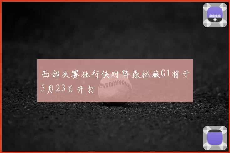 西部决赛独行侠对阵森林狼G1将于5月23日开打