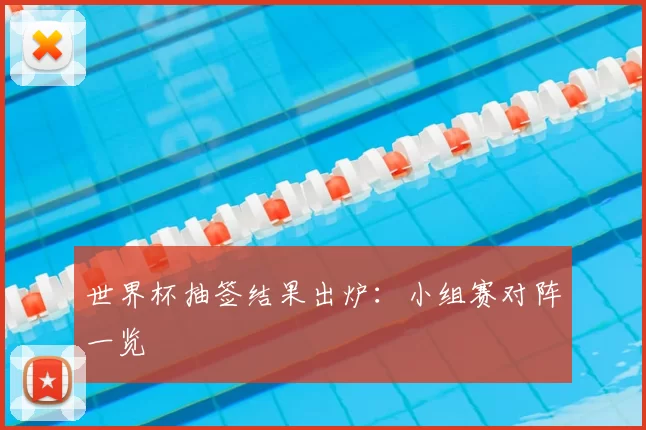 世界杯抽签结果出炉：小组赛对阵一览