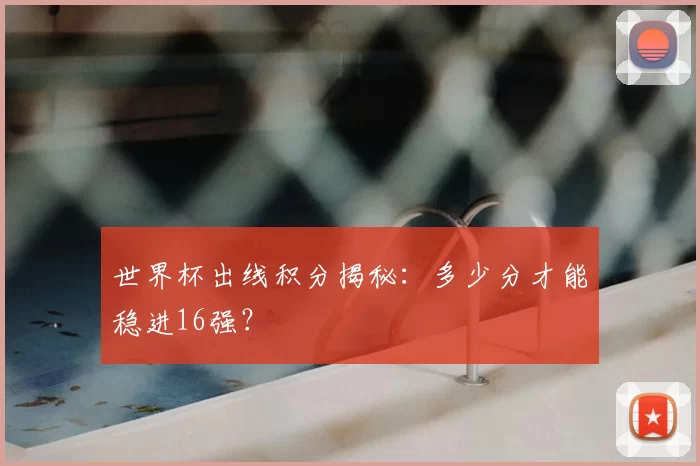 世界杯出线积分揭秘：多少分才能稳进16强？