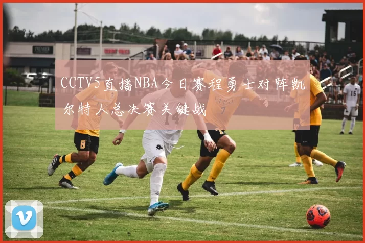 CCTV5直播NBA今日赛程勇士对阵凯尔特人总决赛关键战