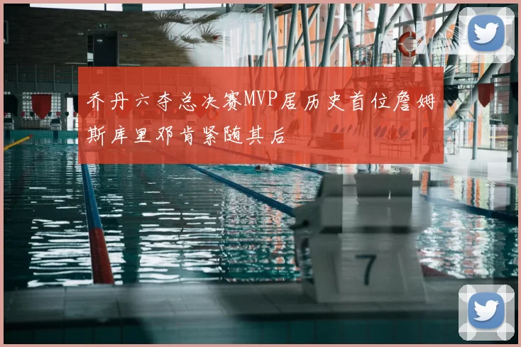 乔丹六夺总决赛MVP居历史首位詹姆斯库里邓肯紧随其后