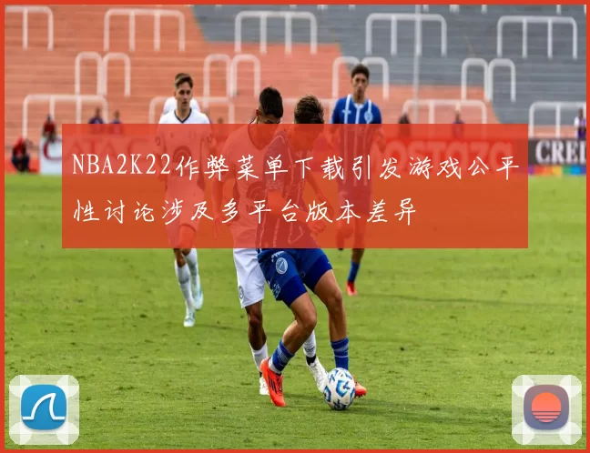 NBA2K22作弊菜单下载引发游戏公平性讨论涉及多平台版本差异