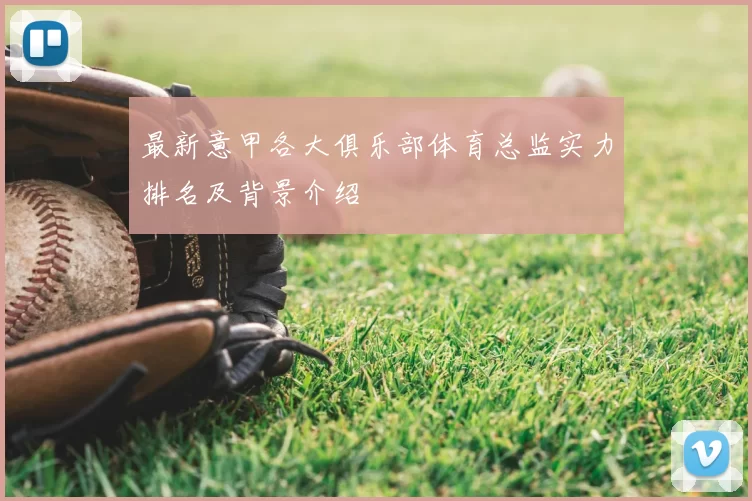 最新意甲各大俱乐部体育总监实力排名及背景介绍