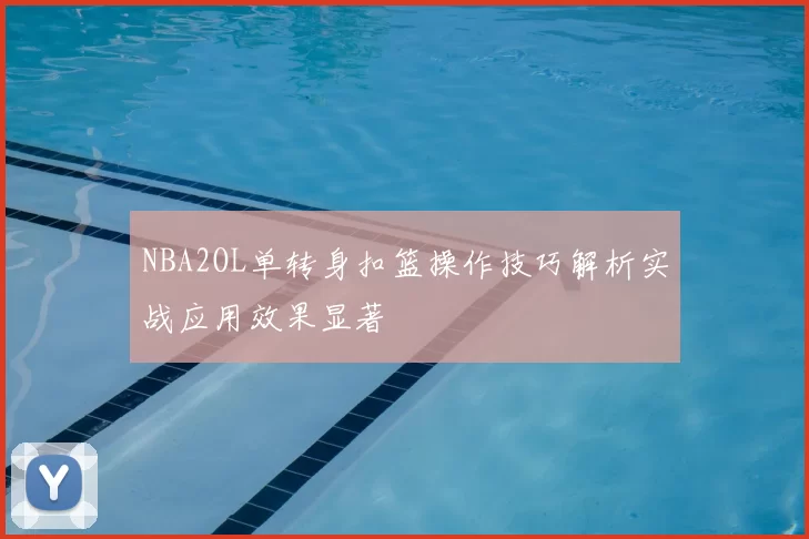 NBA2OL单转身扣篮操作技巧解析实战应用效果显著