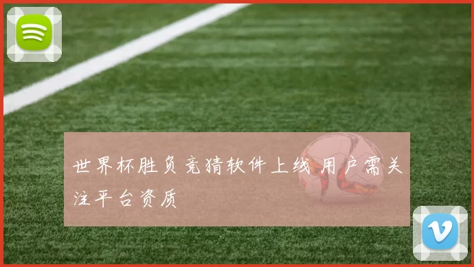 世界杯胜负竞猜软件上线 用户需关注平台资质