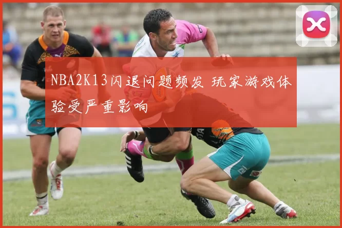 NBA2K13闪退问题频发 玩家游戏体验受严重影响