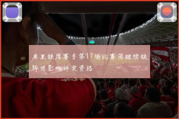 库里缺席赛季第17场比赛若继续缺阵将影响评奖资格