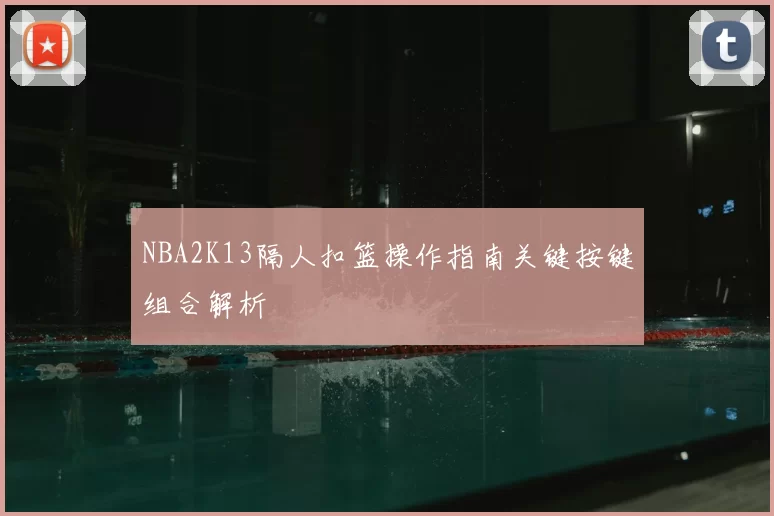 NBA2K13隔人扣篮操作指南关键按键组合解析