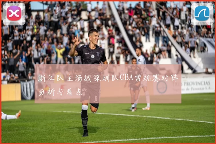 浙江队主场战深圳队CBA常规赛对阵分析与看点