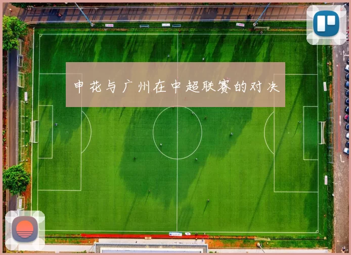 申花与广州在中超联赛的对决