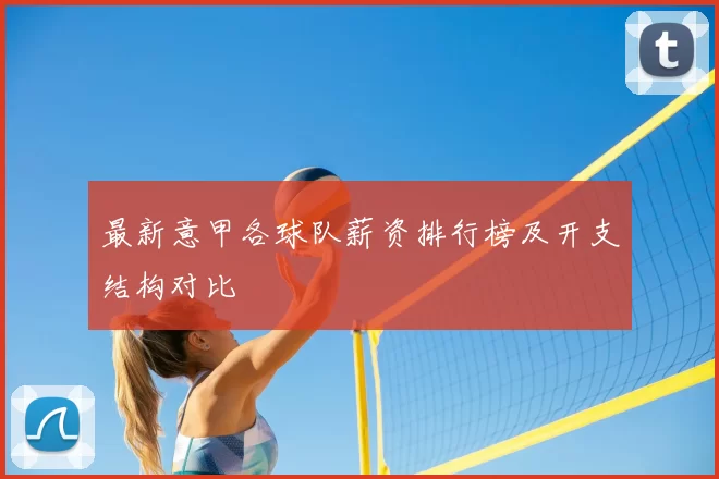 最新意甲各球队薪资排行榜及开支结构对比