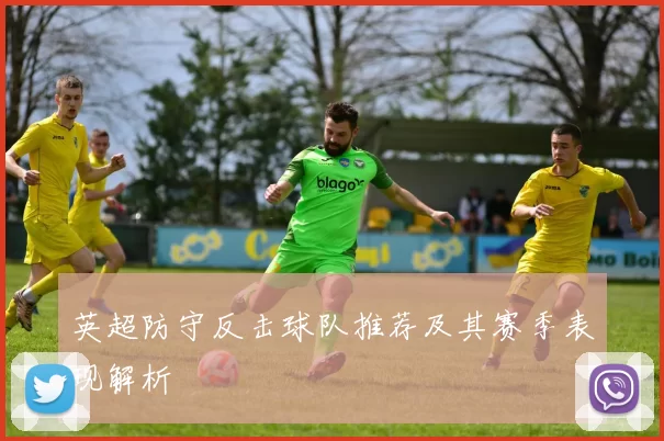 英超防守反击球队推荐及其赛季表现解析