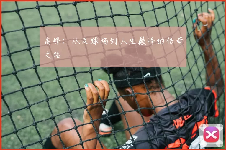 高峰：从足球场到人生巅峰的传奇之路