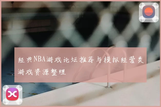 经典NBA游戏论坛推荐与模拟经营类游戏资源整理
