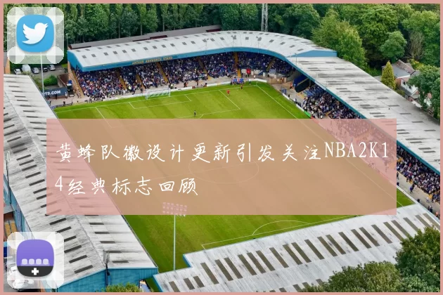 黄蜂队徽设计更新引发关注NBA2K14经典标志回顾