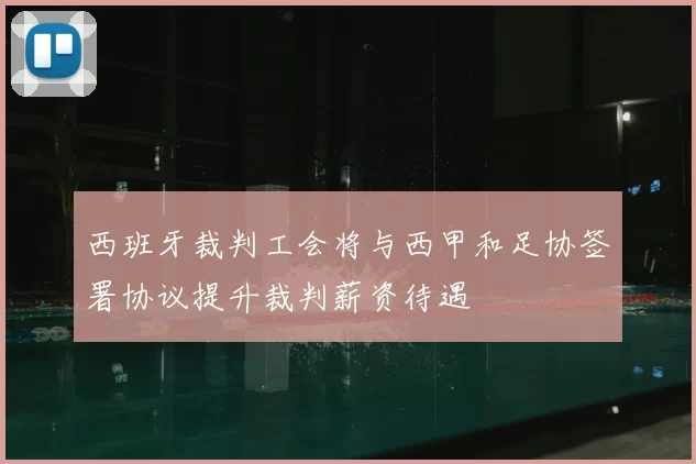 西班牙裁判工会将与西甲和足协签署协议提升裁判薪资待遇