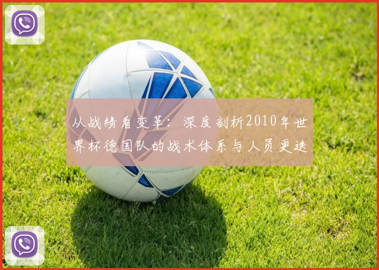 从战绩看变革：深度剖析2010年世界杯德国队的战术体系与人员更迭