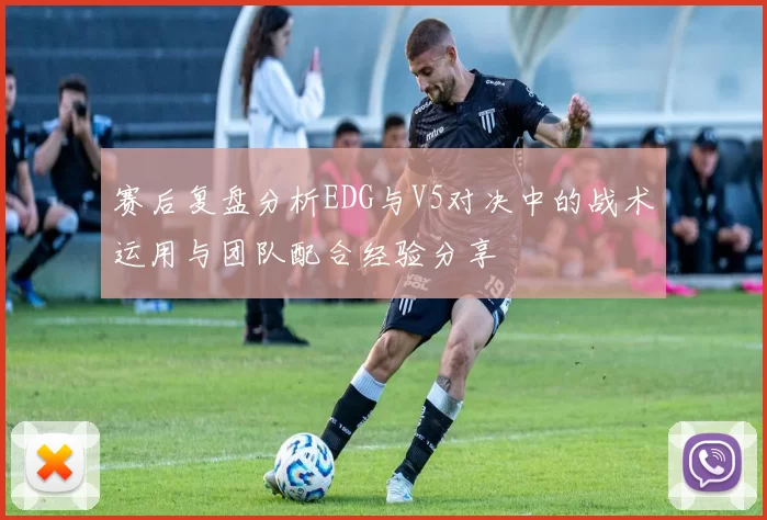 赛后复盘分析EDG与V5对决中的战术运用与团队配合经验分享