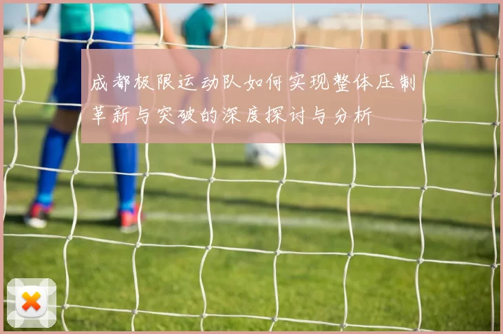成都极限运动队如何实现整体压制革新与突破的深度探讨与分析