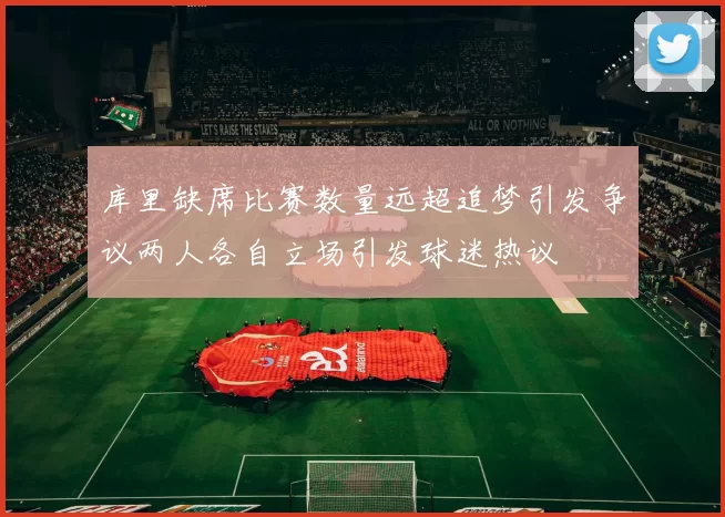 库里缺席比赛数量远超追梦引发争议两人各自立场引发球迷热议