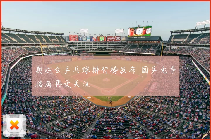 奥运会乒乓球排行榜发布 国乒竞争格局再受关注