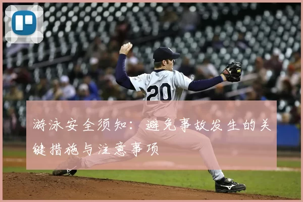 游泳安全须知：避免事故发生的关键措施与注意事项
