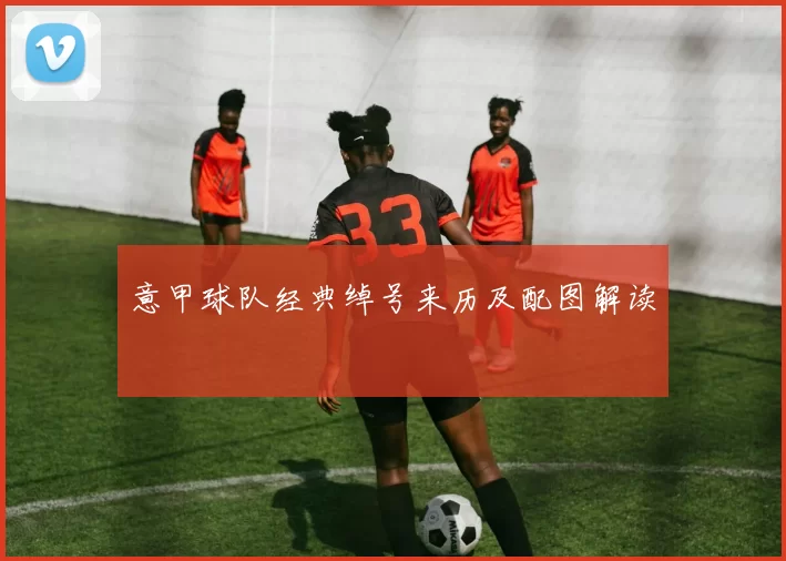 意甲球队经典绰号来历及配图解读