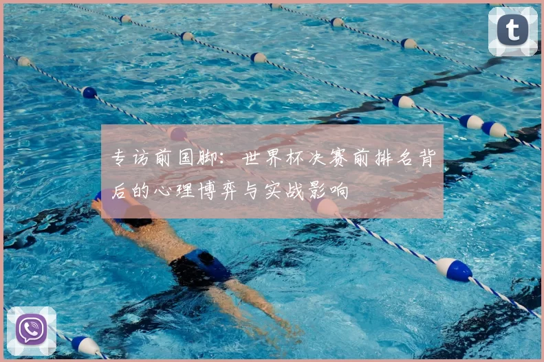 专访前国脚：世界杯决赛前排名背后的心理博弈与实战影响