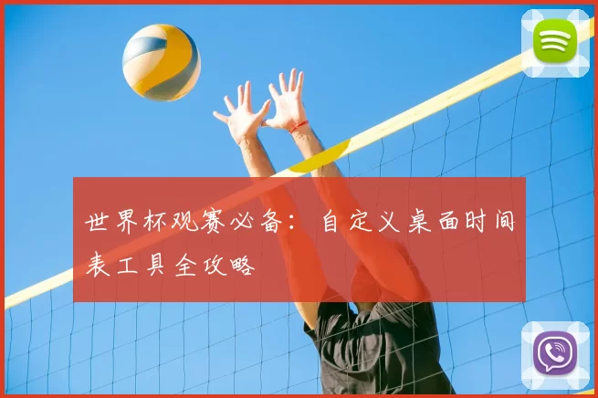 世界杯观赛必备：自定义桌面时间表工具全攻略